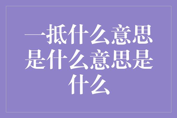 一抵什么意思是什么意思是什么