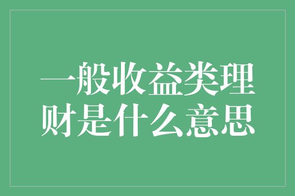 一般收益类理财是什么意思