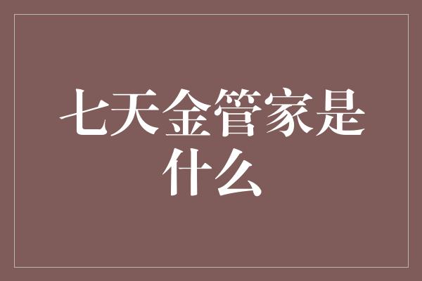 七天金管家是什么