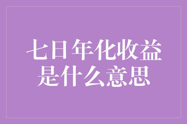 七日年化收益是什么意思