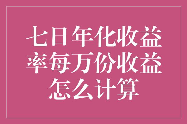 七日年化收益率每万份收益怎么计算