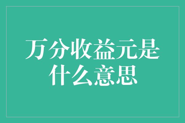 万分收益元是什么意思