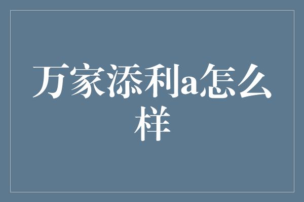 万家添利a怎么样