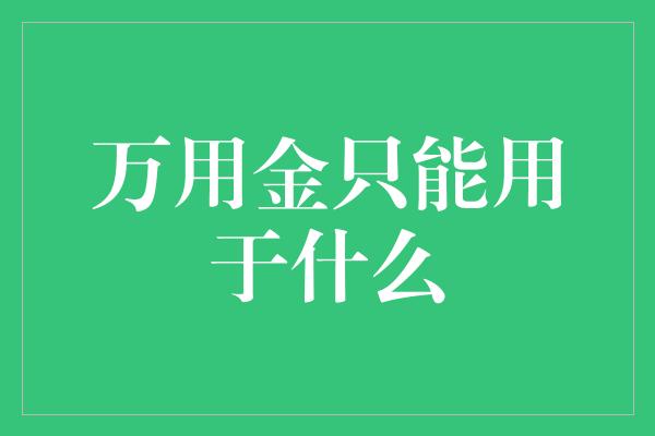 万用金只能用于什么