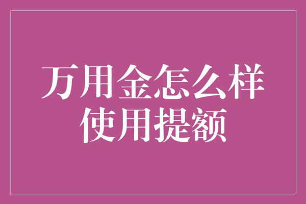 万用金怎么样使用提额