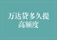 万达贷多久提高额度？让我来给你算一算