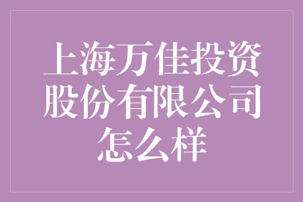 上海万佳投资股份有限公司怎么样