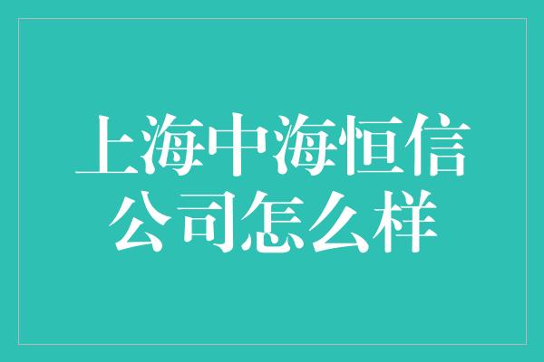 上海中海恒信公司怎么样