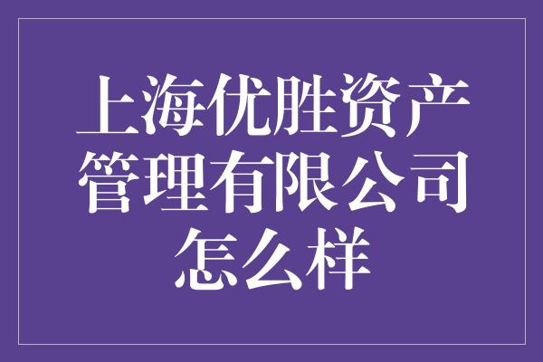 上海优胜资产管理有限公司怎么样