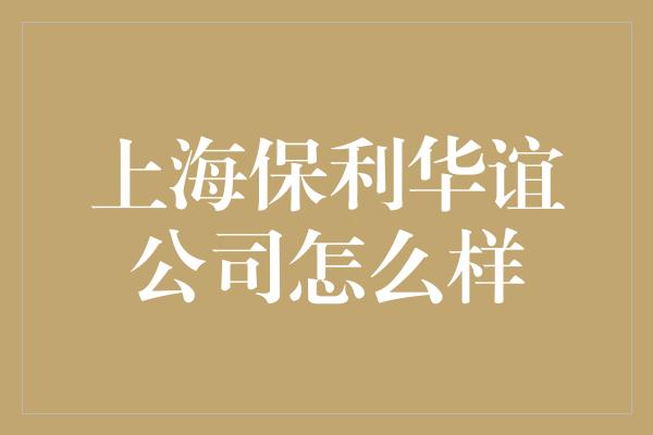 上海保利华谊公司怎么样