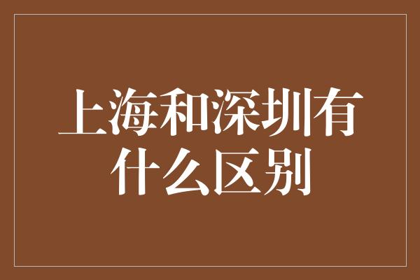 上海和深圳有什么区别