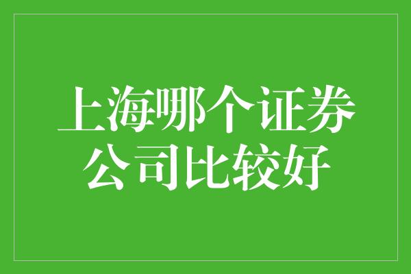 上海哪个证券公司比较好