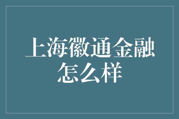 上海徽通金融怎么样