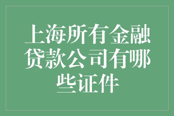 上海所有金融贷款公司有哪些证件