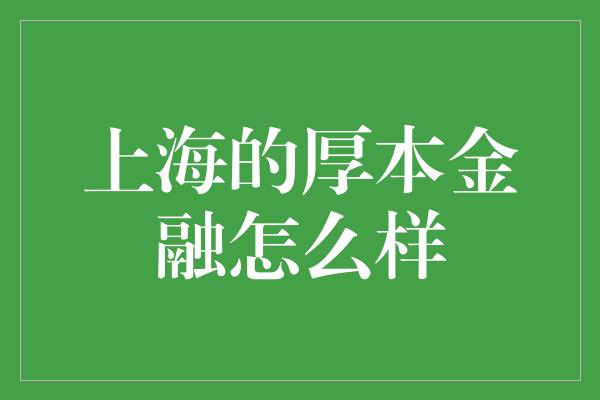 上海的厚本金融怎么样