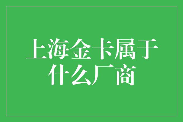 上海金卡属于什么厂商