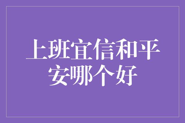 上班宜信和平安哪个好