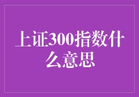 上证300指数：反映A股市场蓝筹股整体表现的晴雨表