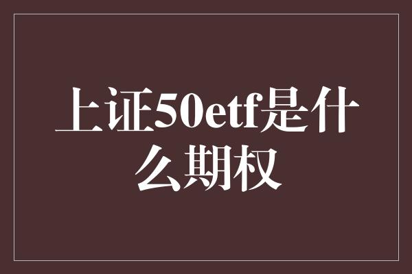 上证50etf是什么期权