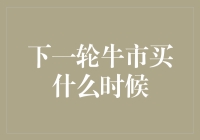 未来牛市：何时是最佳入场时机？