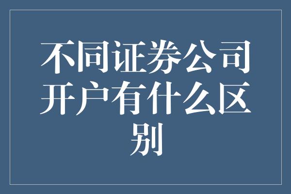 不同证券公司开户有什么区别