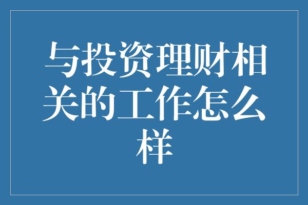 与投资理财相关的工作怎么样