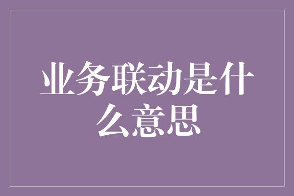 业务联动是什么意思