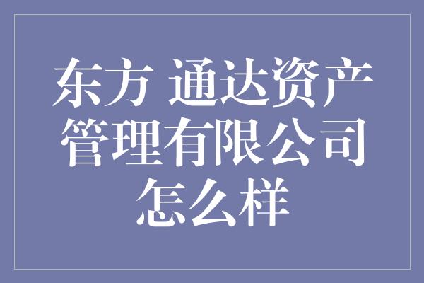 东方 通达资产管理有限公司怎么样