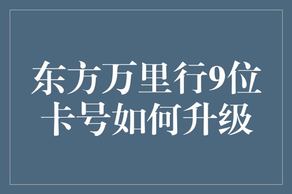 东方万里行9位卡号如何升级