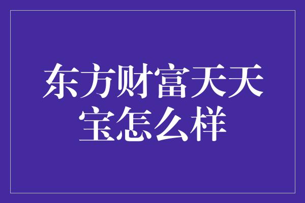 东方财富天天宝怎么样