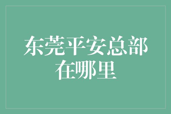 东莞平安总部在哪里