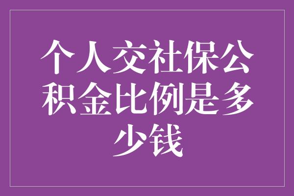 个人交社保公积金比例是多少钱