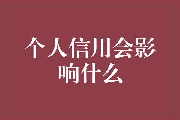 个人信用会影响什么