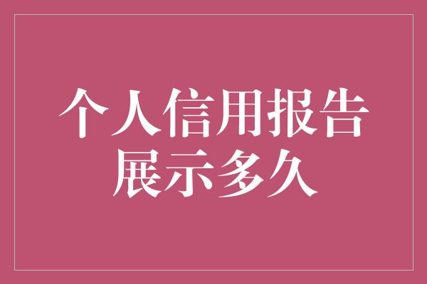 个人信用报告展示多久