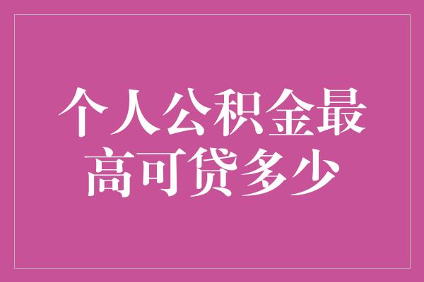 个人公积金最高可贷多少