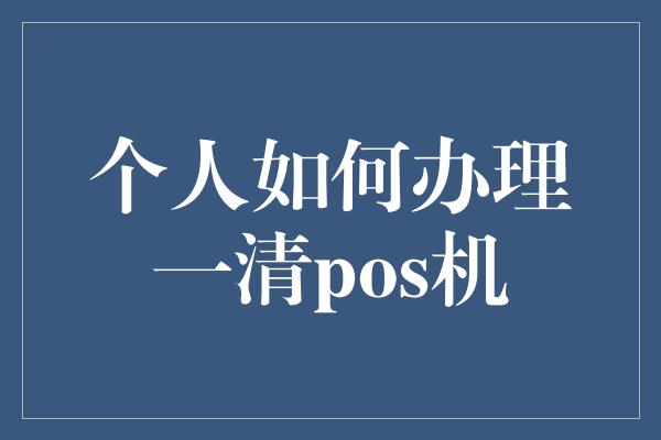 个人如何办理一清pos机