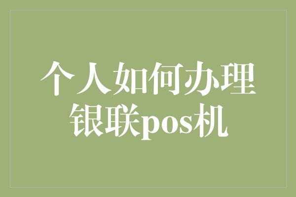 个人如何办理银联pos机