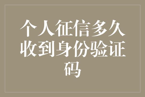 个人征信多久收到身份验证码