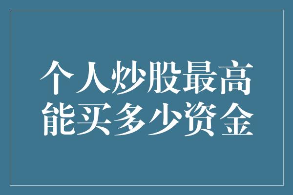 个人炒股最高能买多少资金