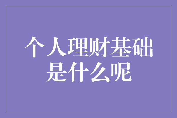 个人理财基础是什么呢