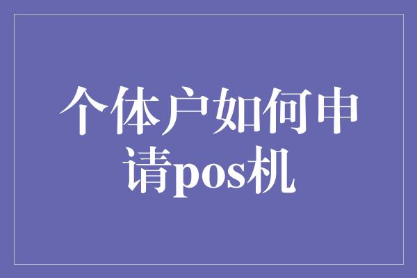 个体户如何申请pos机