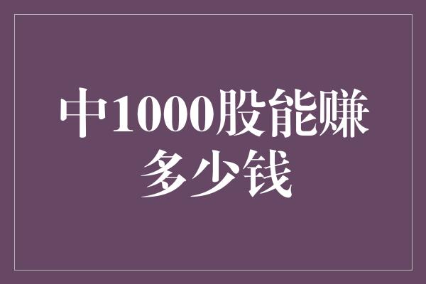 中1000股能赚多少钱