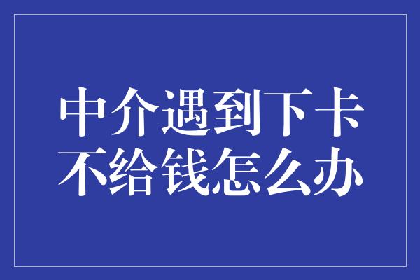 中介遇到下卡不给钱怎么办