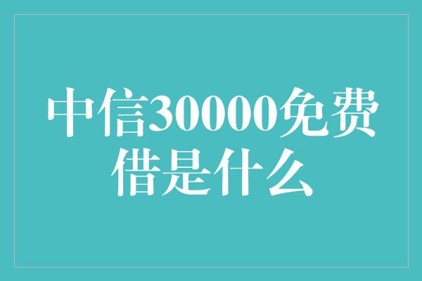 中信30000免费借是什么