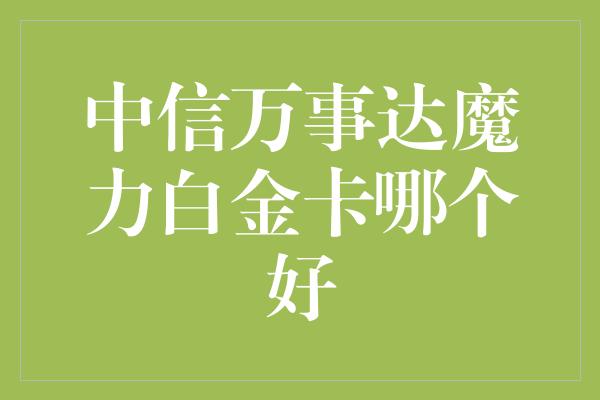 中信万事达魔力白金卡哪个好