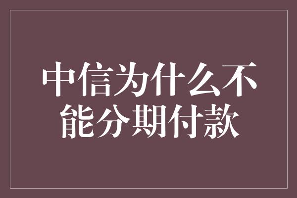 中信为什么不能分期付款