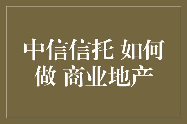 中信信托 如何做 商业地产