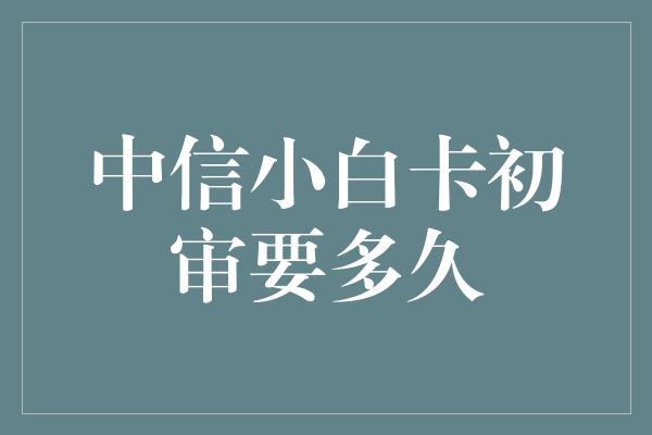 中信小白卡初审要多久