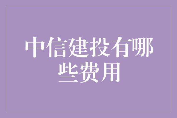 中信建投有哪些费用