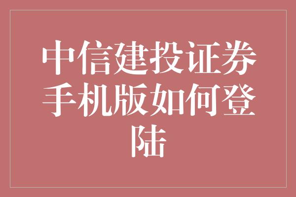 中信建投证券手机版如何登陆